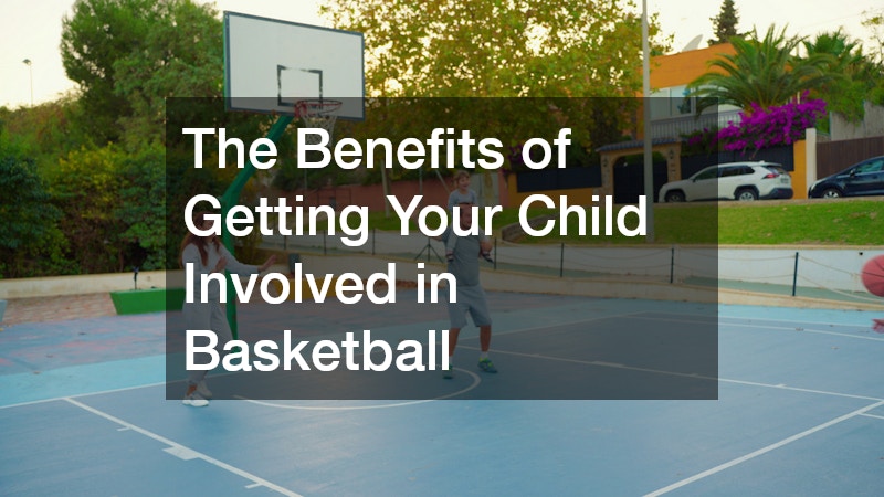 The Benefits of Getting Your Child Involved in Basketball